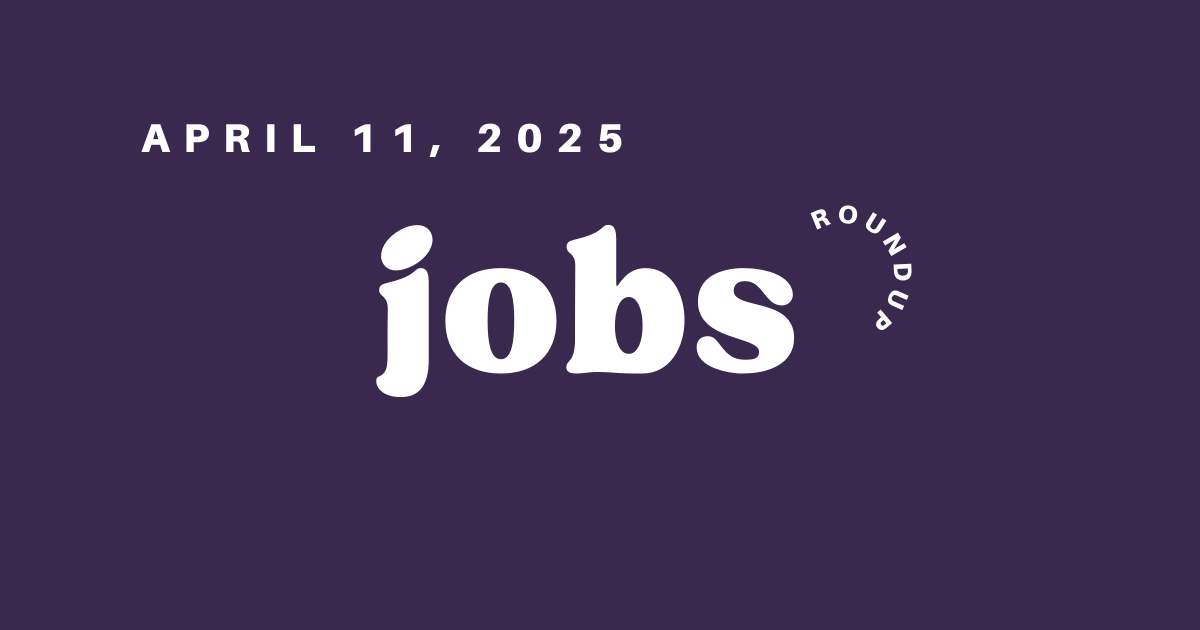 Jobs Roundup - April 11, 2025