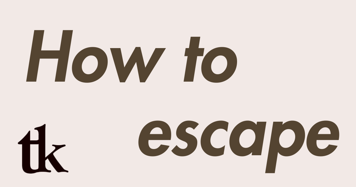 How to escape it all