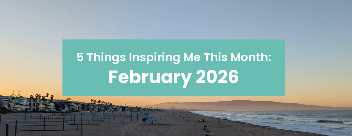 5 Things Inspiring Me: February 2026 