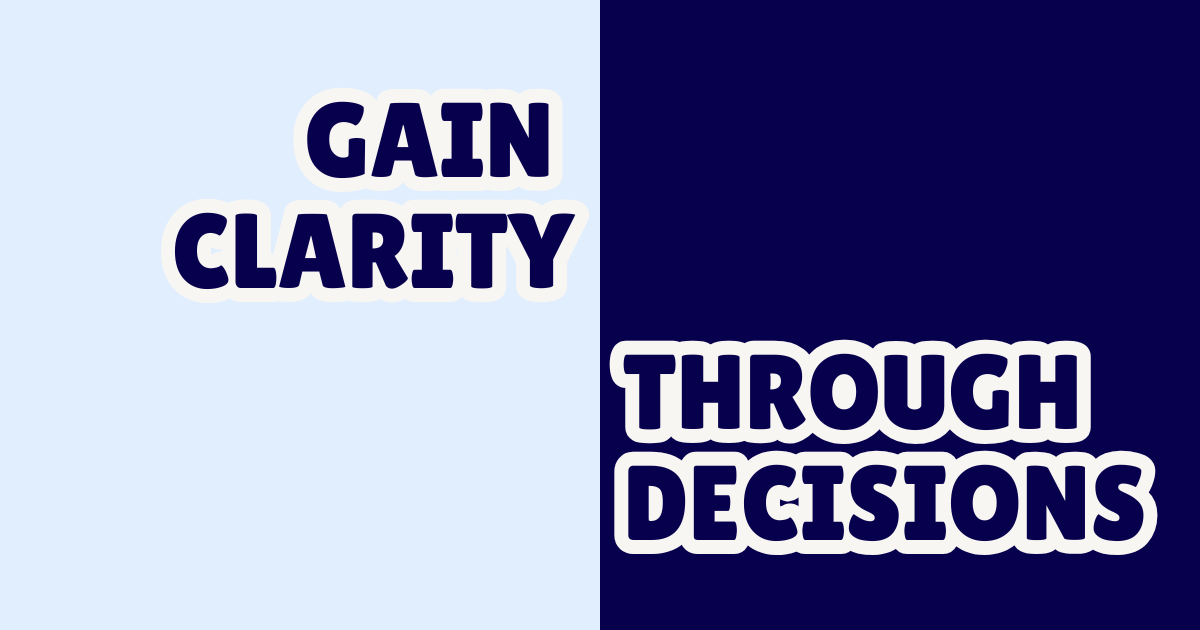 Gaining clarity through decisions