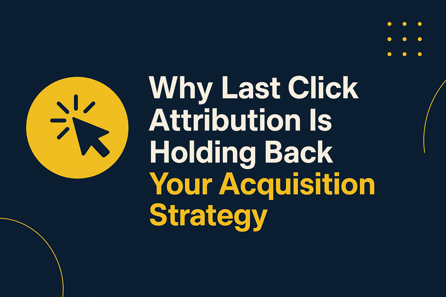 Why “Last Click” Attribution Is Holding Back Your Acquisition Strategy (And What to Do Instead)