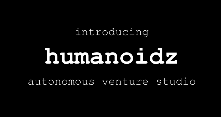 ⬛️ we've built an autonomous venture studio - humanoidz