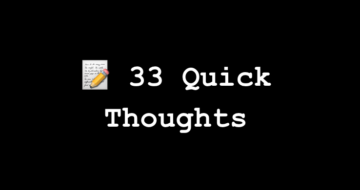 📝 33 Quick Thoughts From The Past Months 🧠