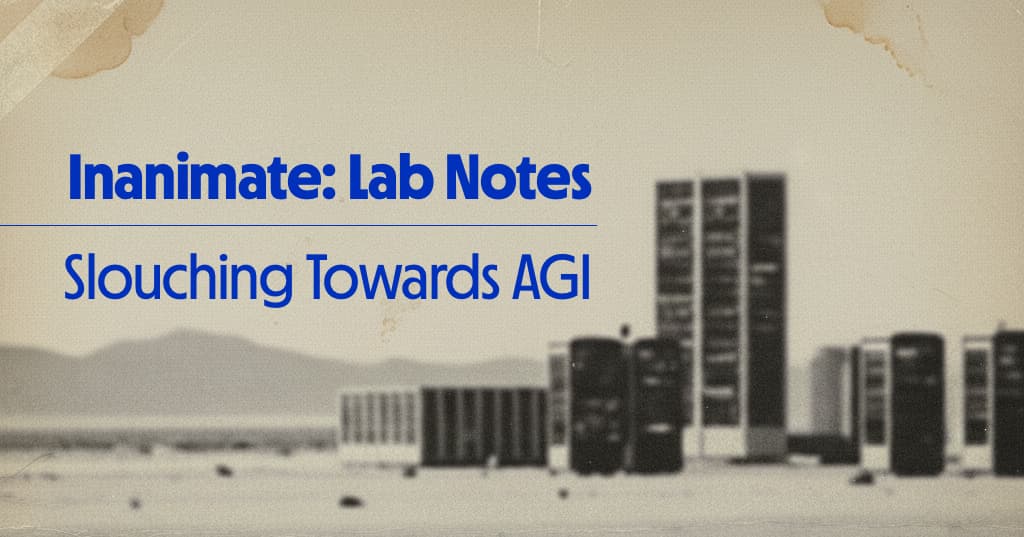 Lab Notes: Slouching Towards AGI