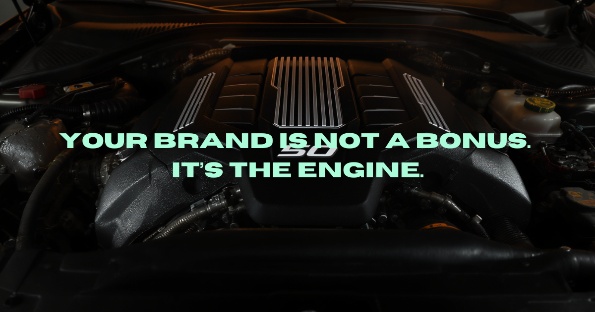 Your brand is not a bonus. It's the engine.