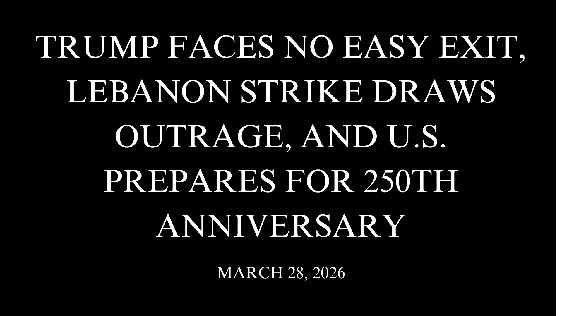 Trump Faces No Easy Exit, Lebanon Strike Draws Outrage, and U.S. Prepares for 250th Anniversary