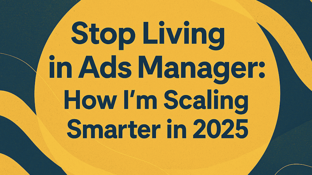Stop Living in Ads Manager: How to Scale Smarter in 2025