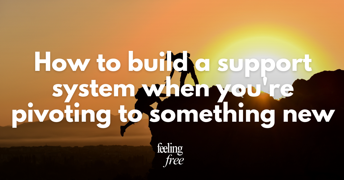 How to build a support system when you're pivoting to something new