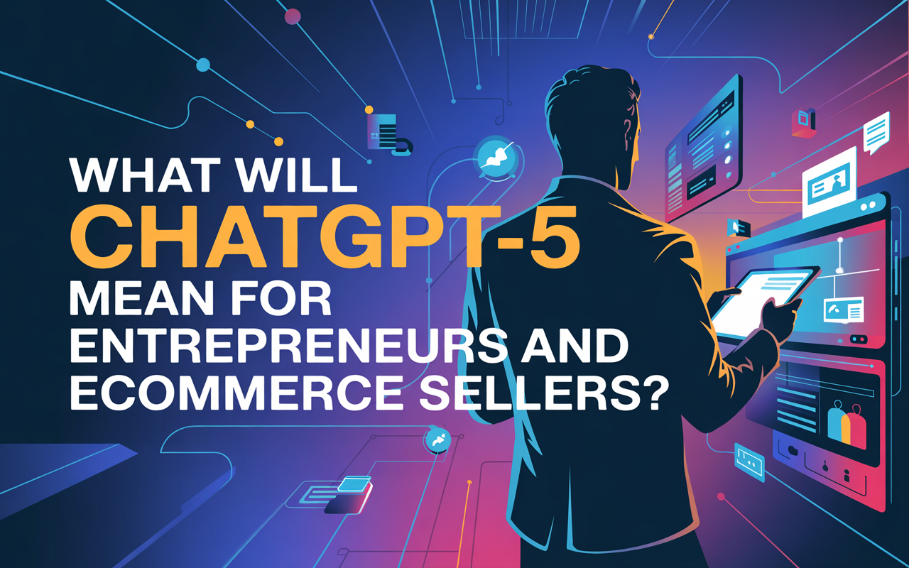 What Will ChatGPT-5 Mean for Entrepreneurs and Ecommerce Sellers?