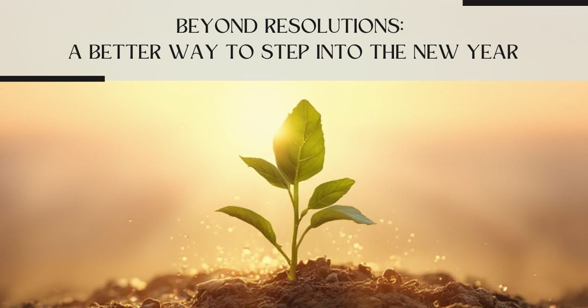 Beyond Resolutions: A Better Way to Step Into the New Year