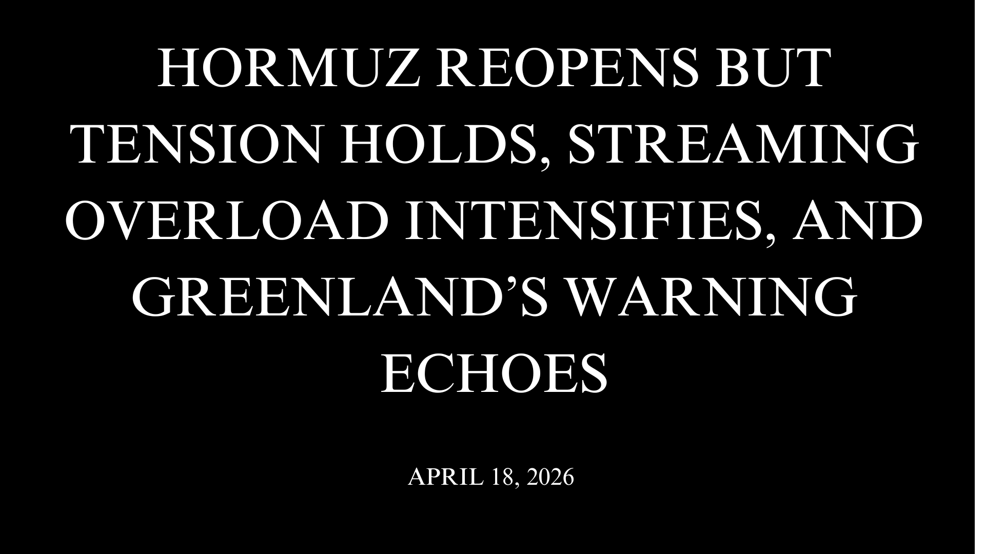 Hormuz Reopens but Tension Holds, Streaming Overload Intensifies, and Greenland’s Warning Echoes