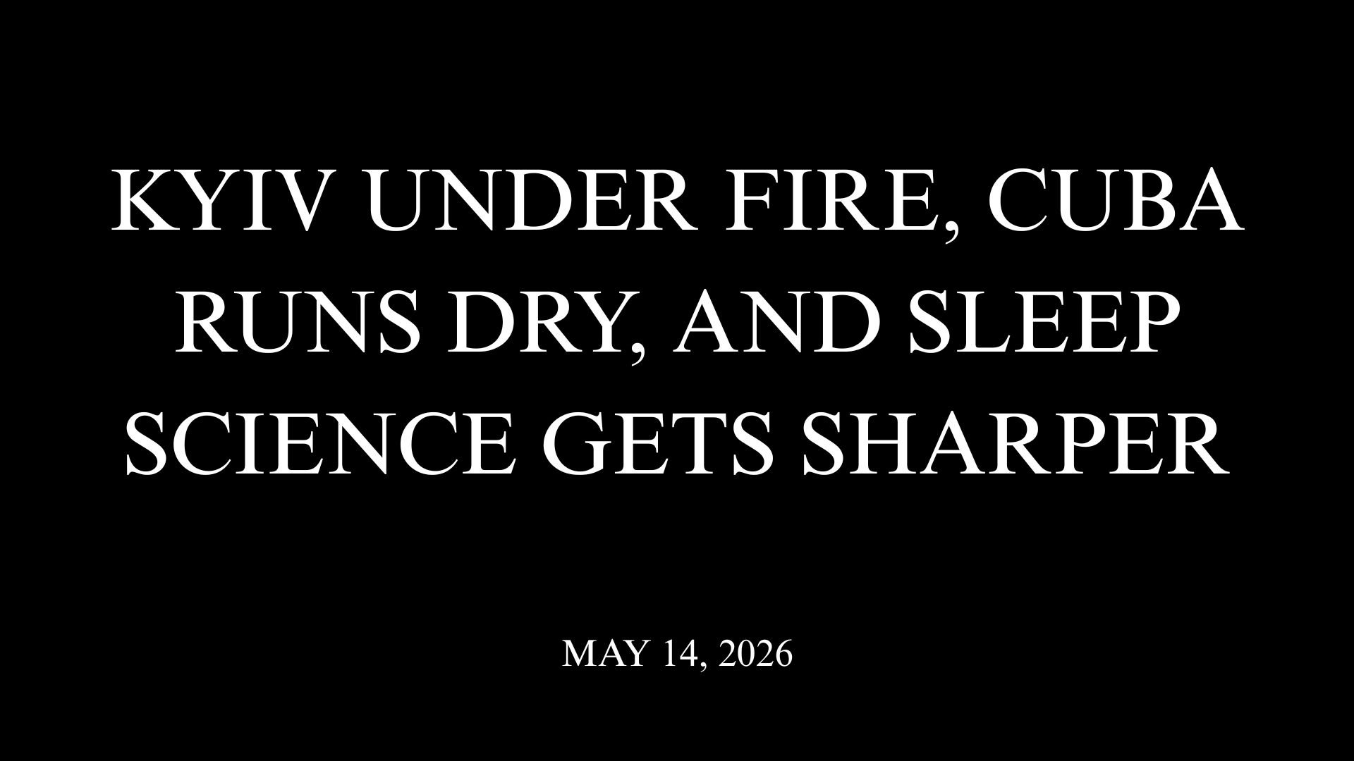 Kyiv Under Fire, Cuba Runs Dry, and Sleep Science Gets Sharper