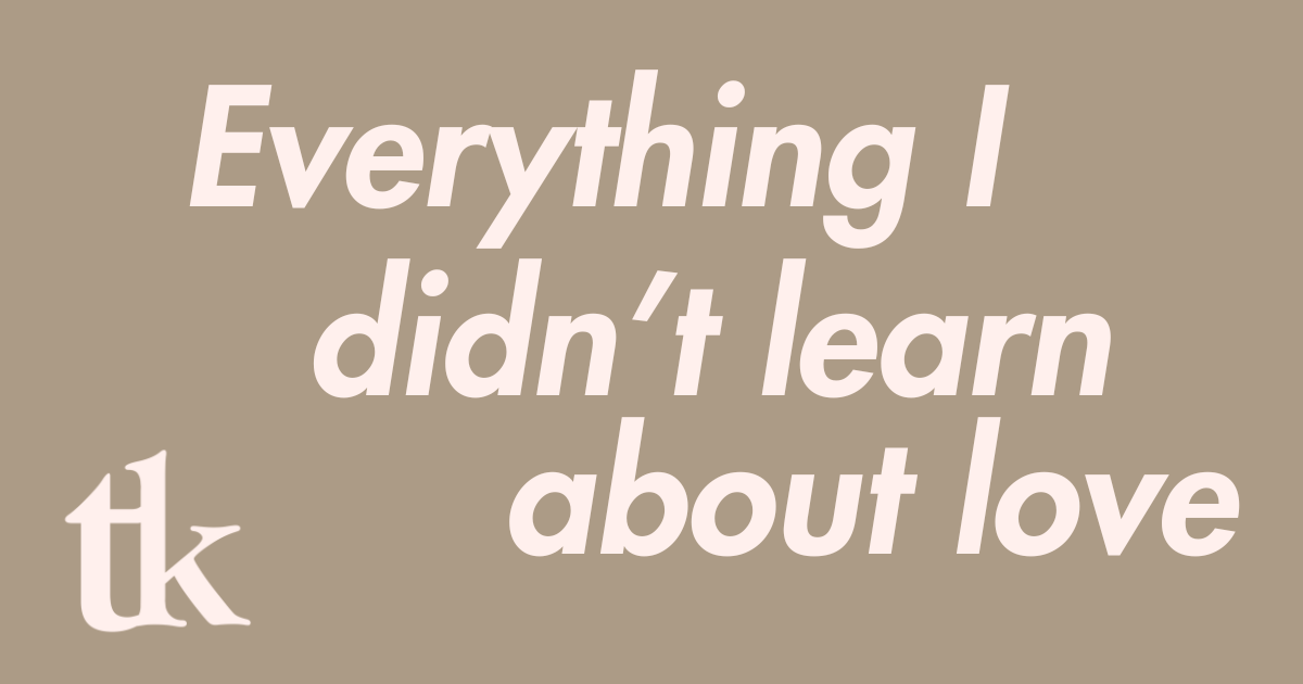 Everything I didn't learn about love