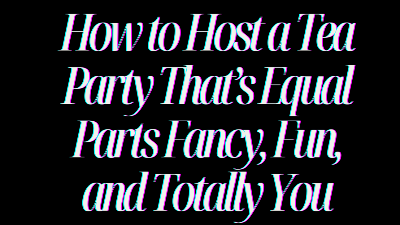 How to Host a Tea Party That’s Equal Parts Fancy, Fun, and Totally You