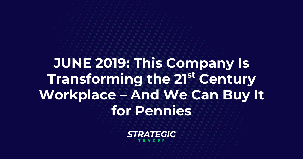 June 2019: This Company Is Transforming the 21st Century Workplace – And We Can Buy It for Pennies