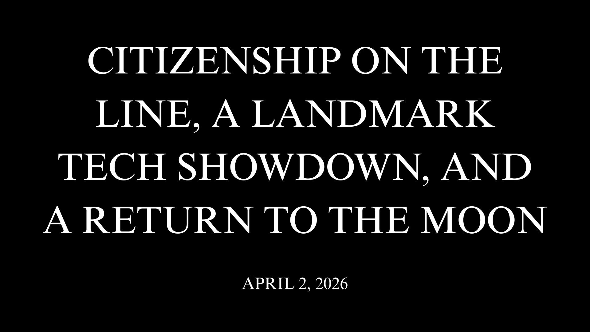 Citizenship on the Line, A Landmark Tech Showdown, and a Return to the Moon