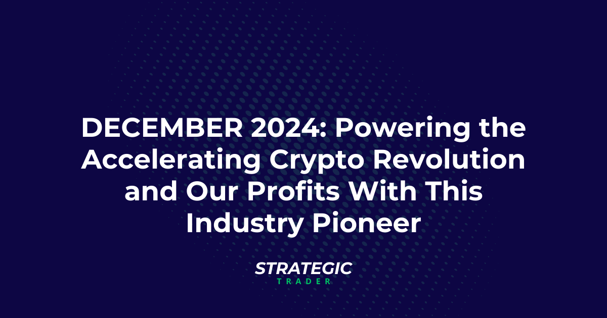 DECEMBER 2024: Powering the Accelerating Crypto Revolution and Our Profits With This Industry Pioneer