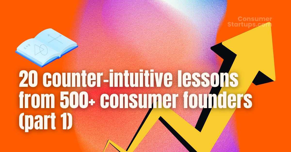 🤫 20 counter-intuitive lessons from 500+ consumer founders (part 1)