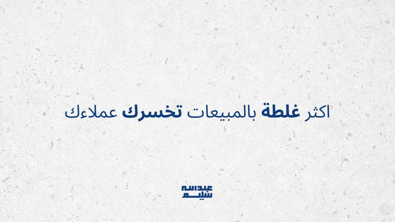 اكثر غلطة بالمبيعات تخسرك عملاءك