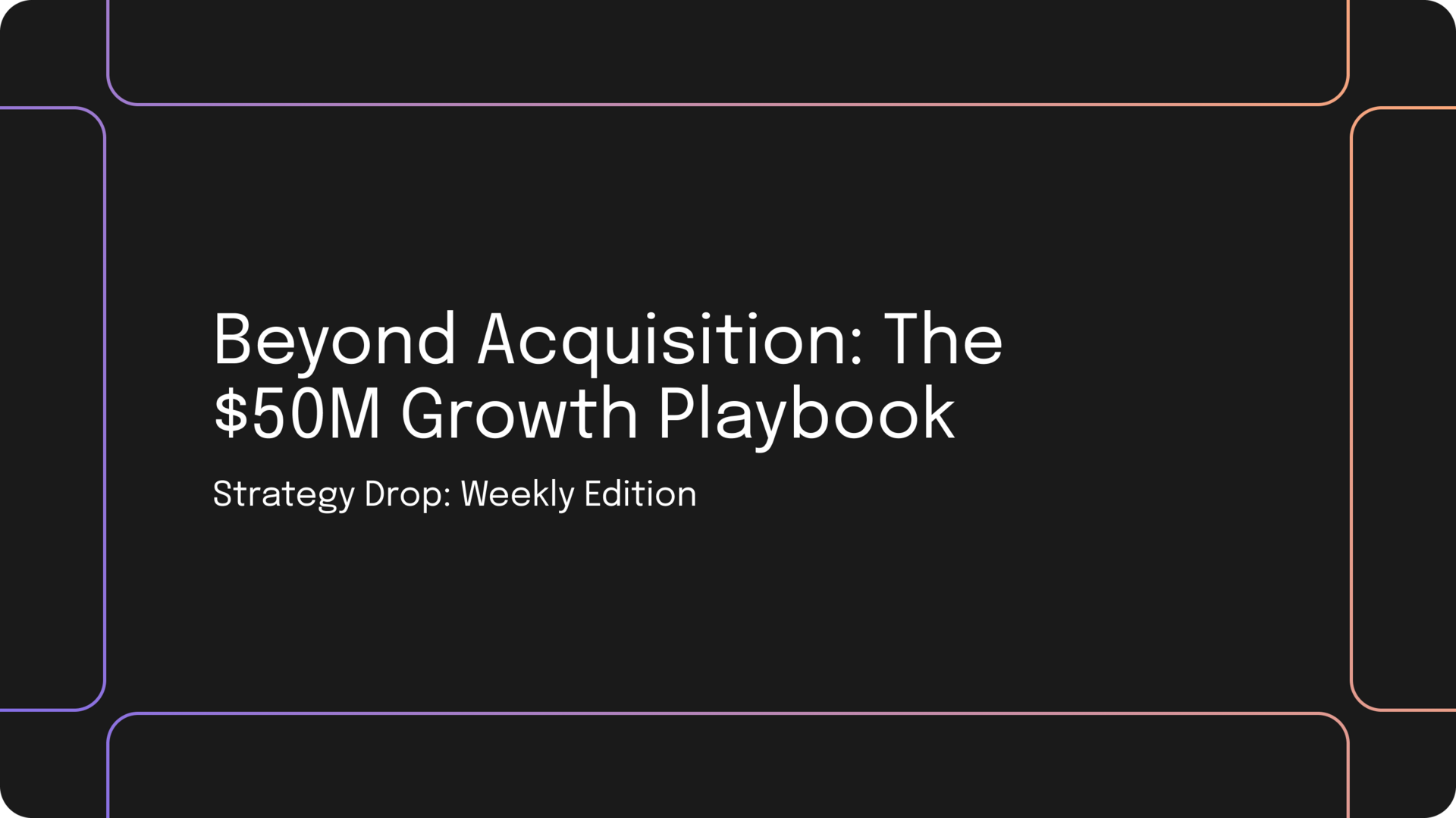 Beyond Acquisition: The $50M Growth Playbook