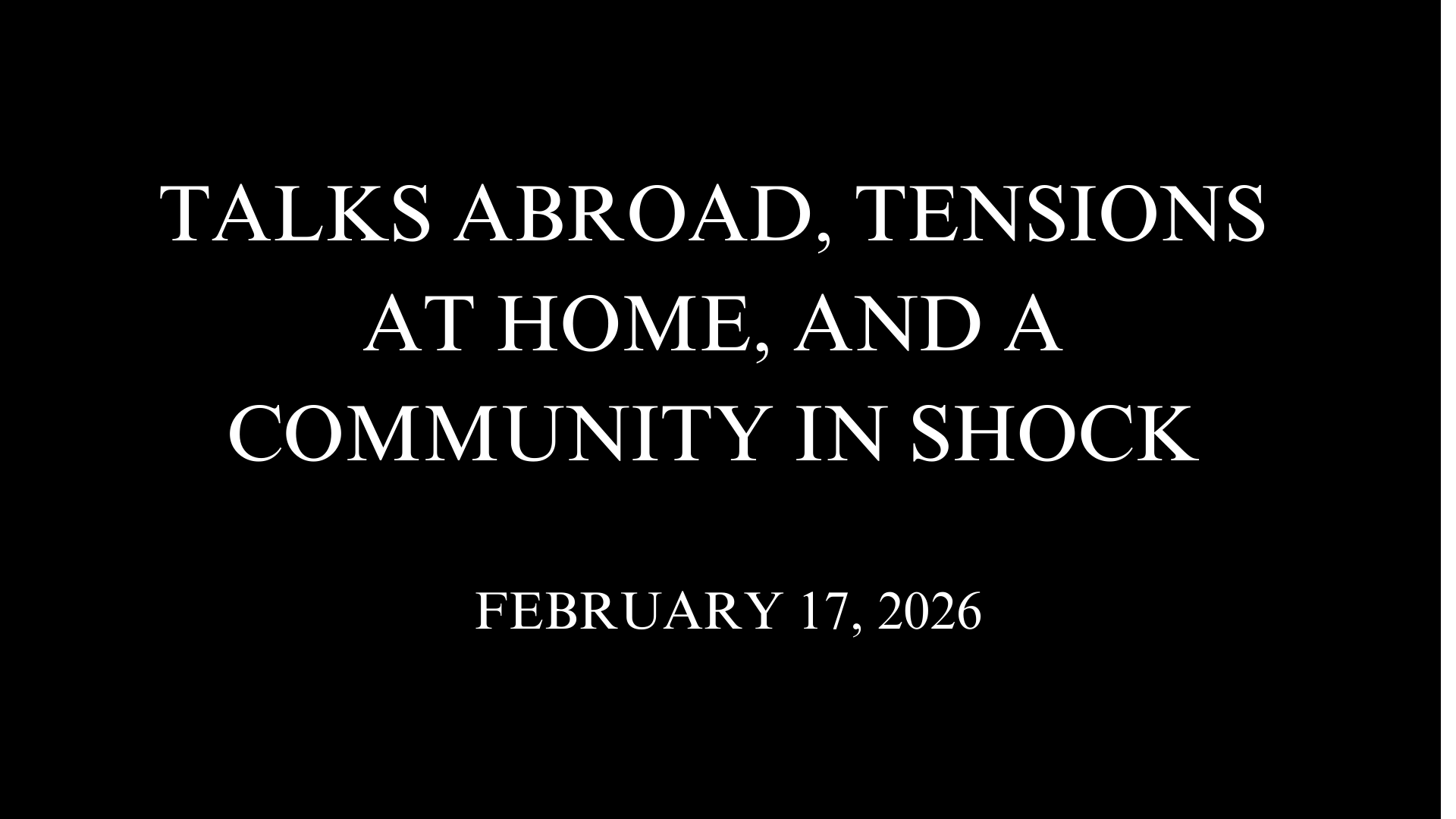 Talks Abroad, Tensions at Home, and a Community in Shock