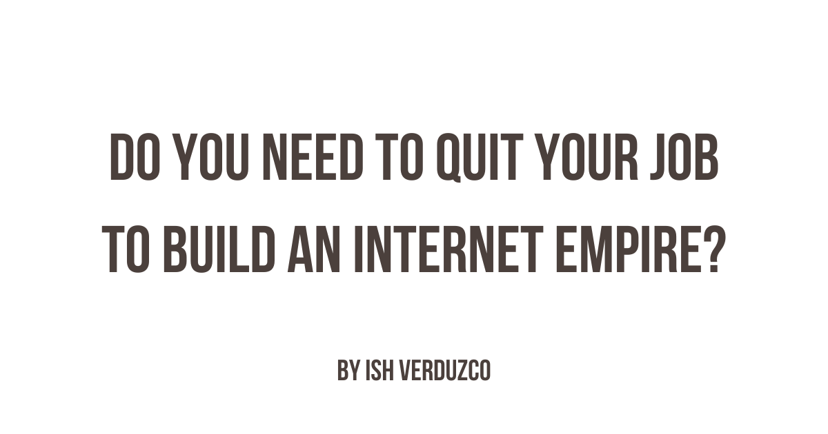 Do you need to quit your job to build an Internet Empire?