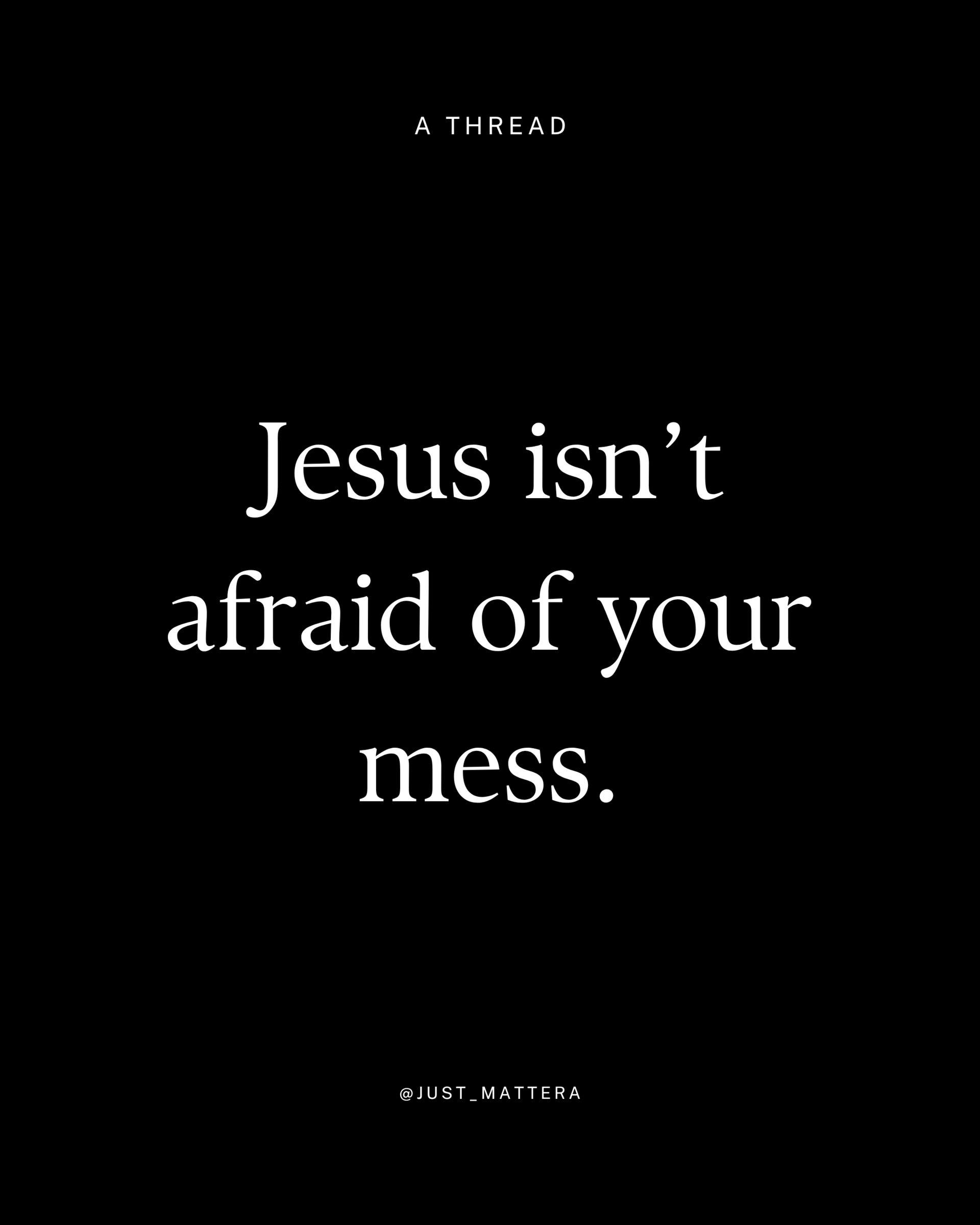 Jesus isn’t afraid of your mess.