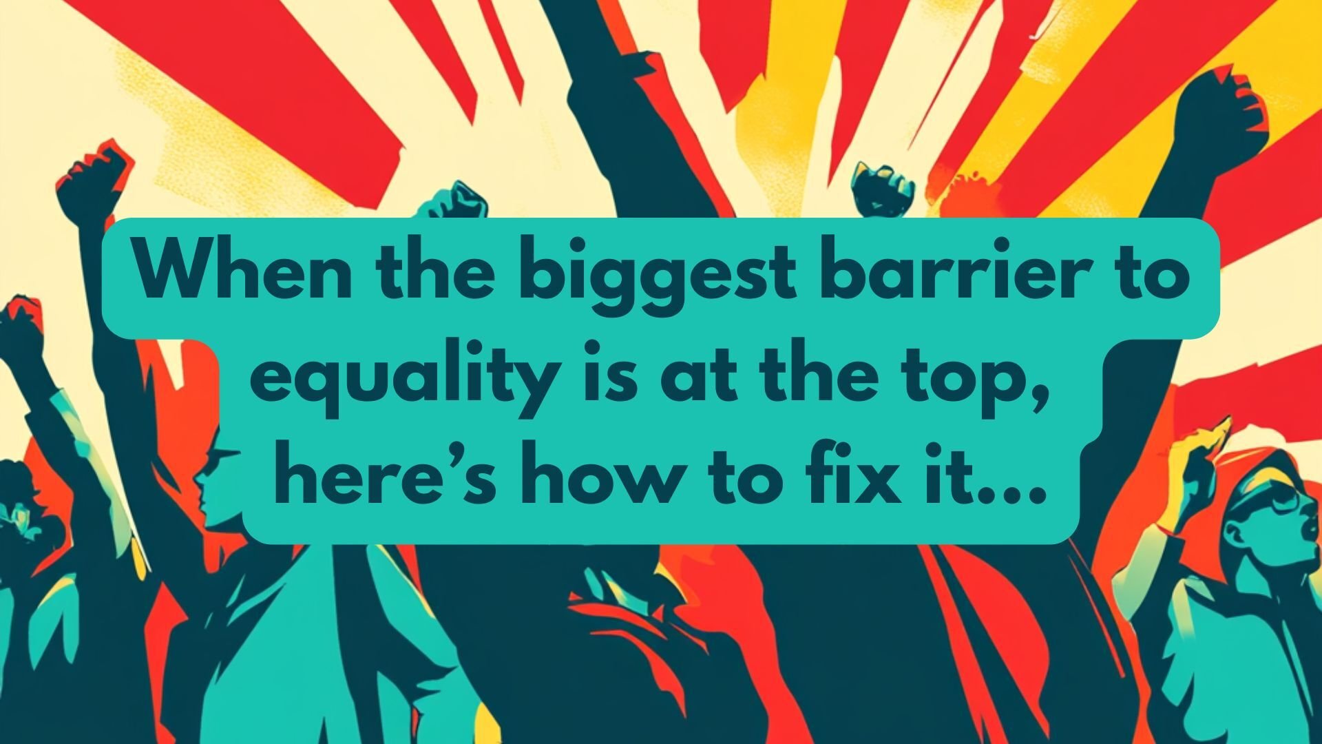 When the biggest barrier to equality is at the top, here’s how to fix it...