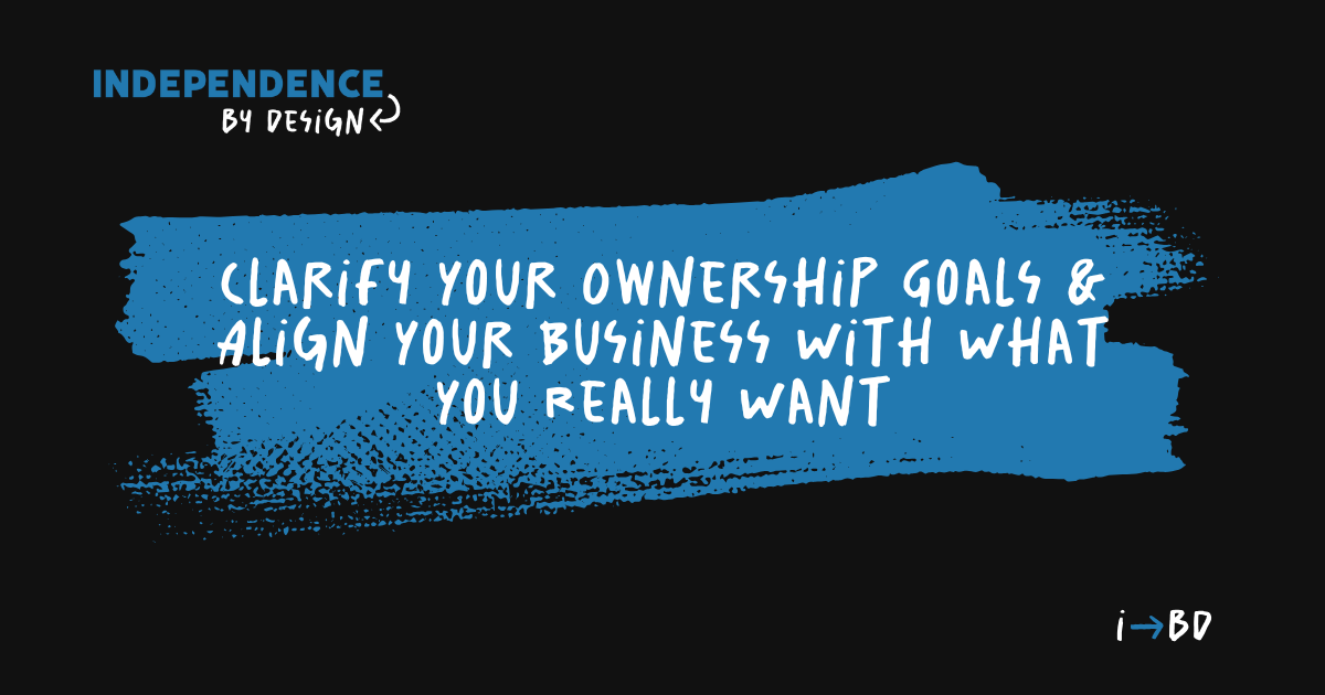 Clarify Your Ownership Goals & Align Your Business With What You Really Want