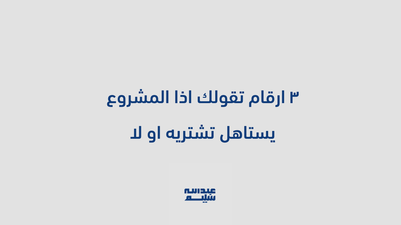 قيمة بدقيقة: ٣ ارقام تقولك اذا المشروع يستاهل تشتريه او لا