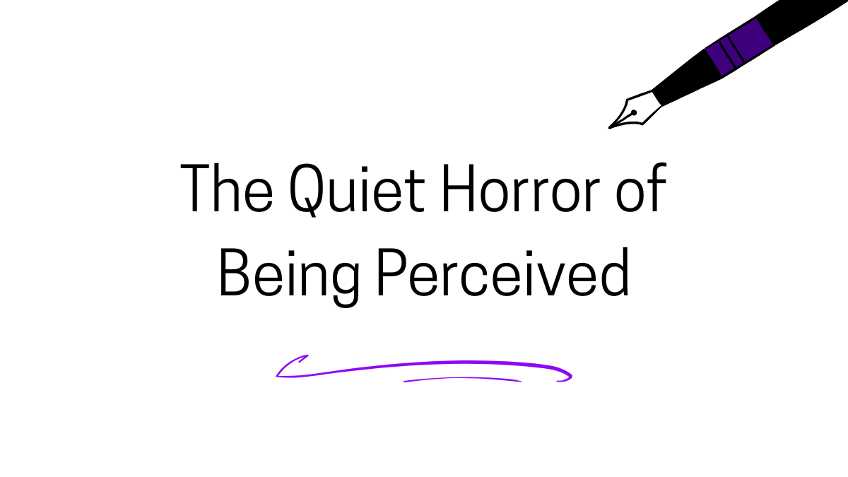 The Quiet Horror of Being Perceived