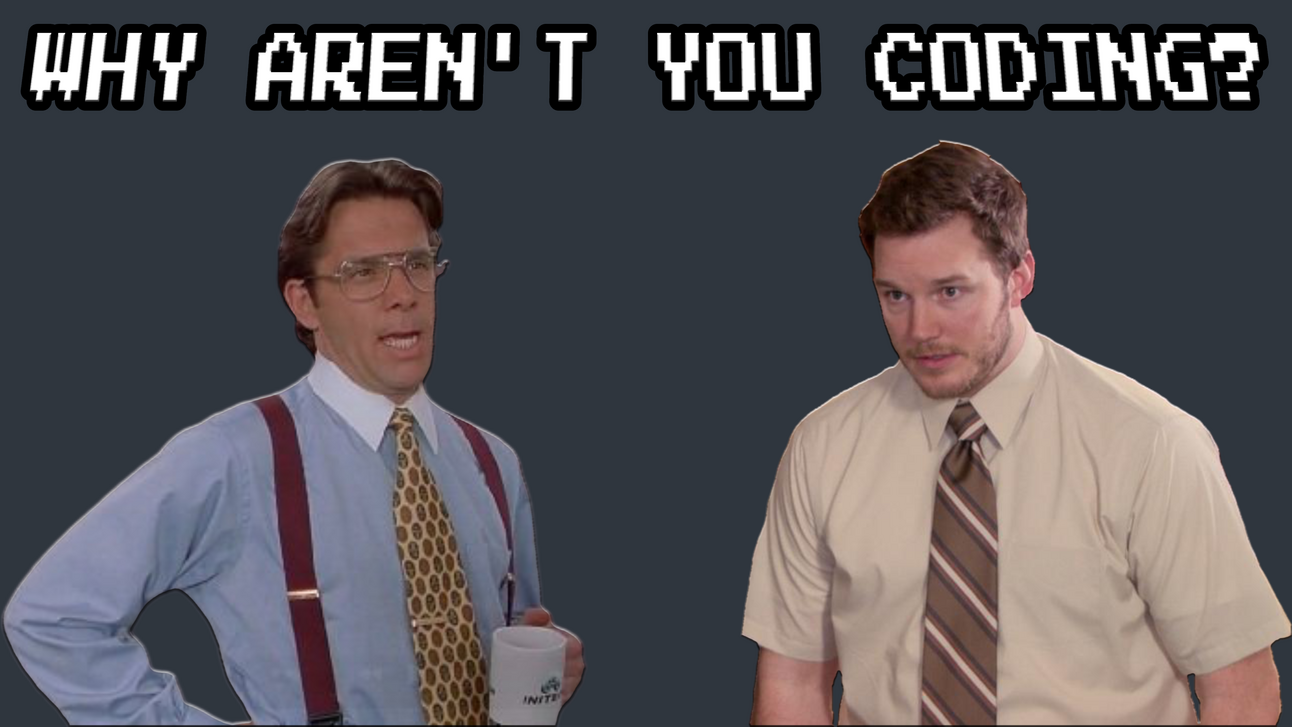 WHY AREN'T YOU CODING?