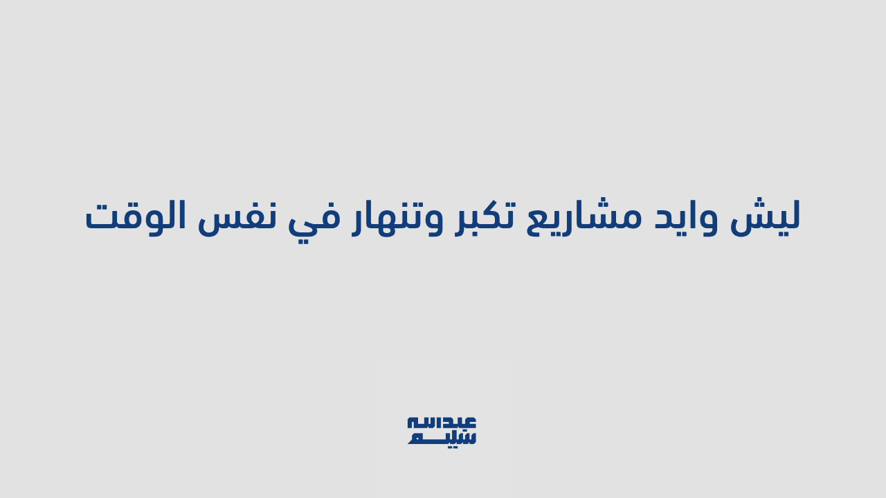 ليش وايد مشاريع تكبر وتنهار في نفس الوقت؟