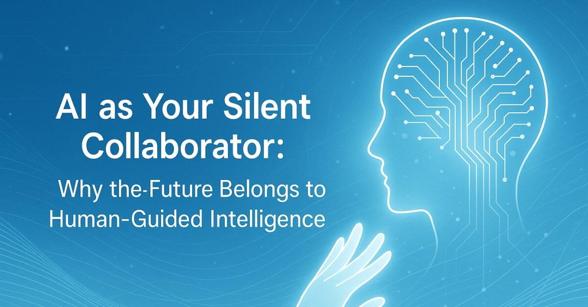 AI as Your Silent Collaborator: Why the Future Belongs to Human-Guided Intelligence