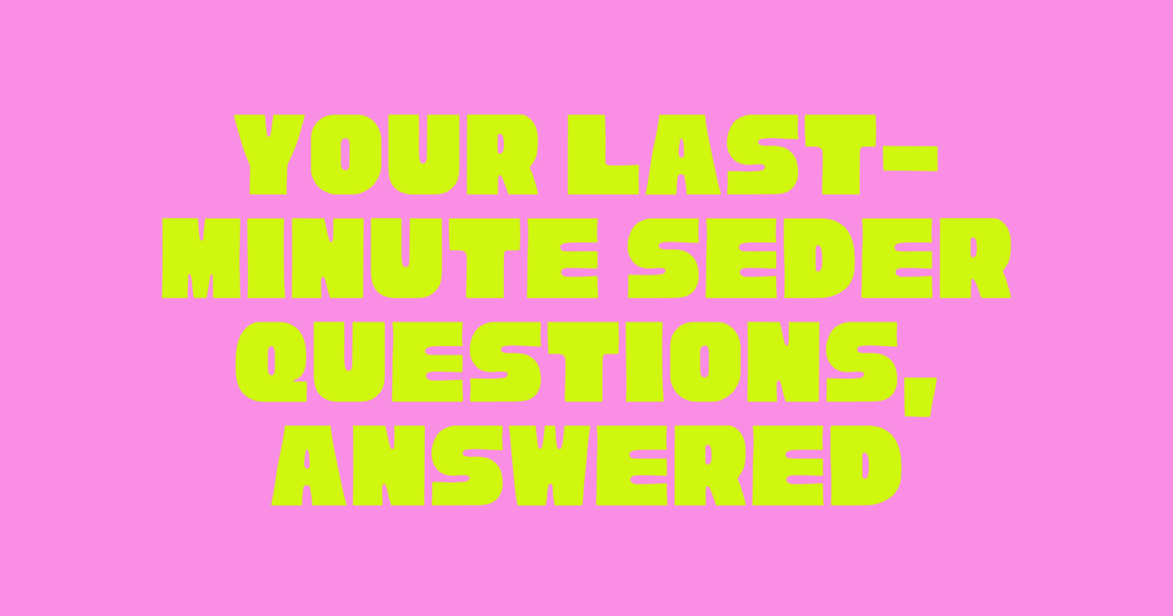 Your Last-Minute Passover Questions, Answered