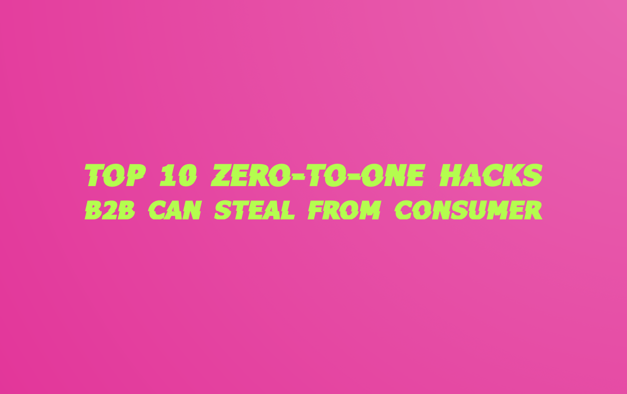 Top 10 Zero-To-One Hacks B2B Can Steal From Consumer