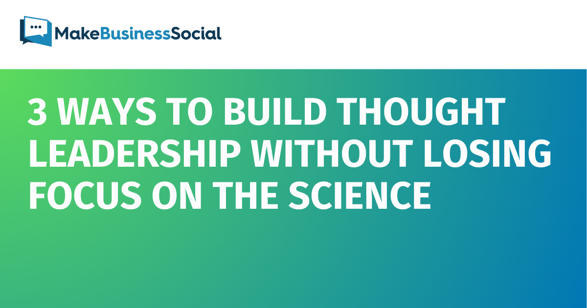 3 Ways to Build Thought Leadership Without Losing Focus on the Science