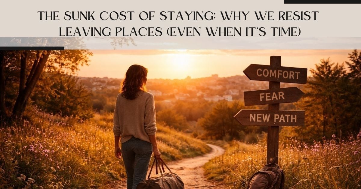 The Sunk Cost of Staying: Why We Resist Leaving Places (Even When It’s Time)