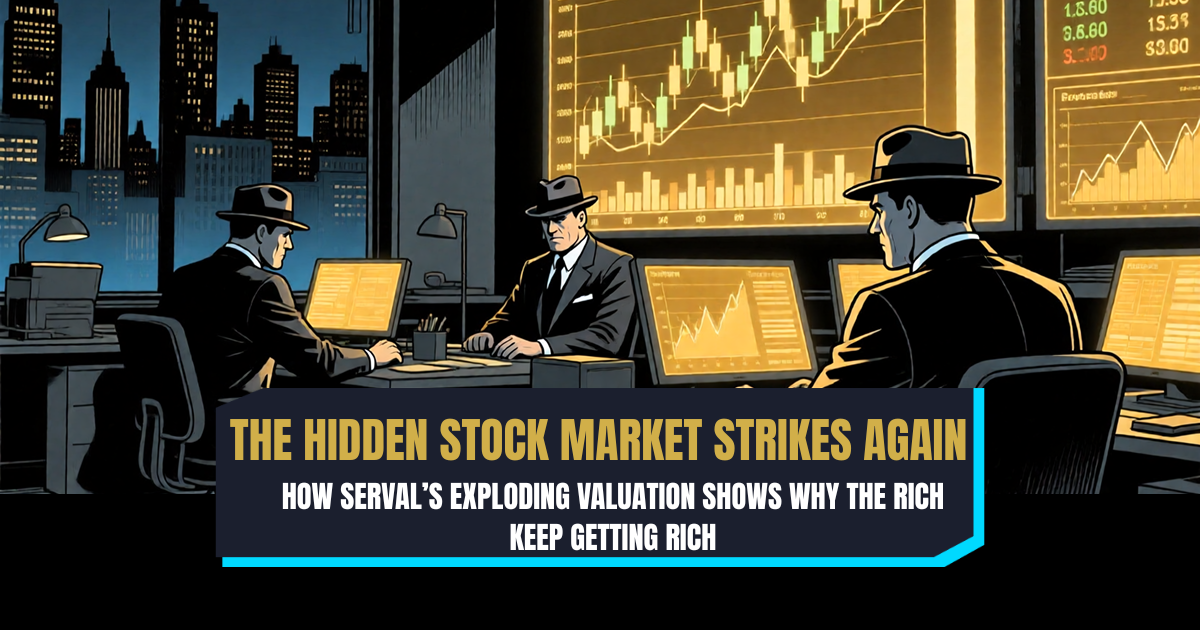 The Hidden Stock Market Strikes Again: How Serval’s Exploding Valuation Shows Why the Rich Keep Getting Rich