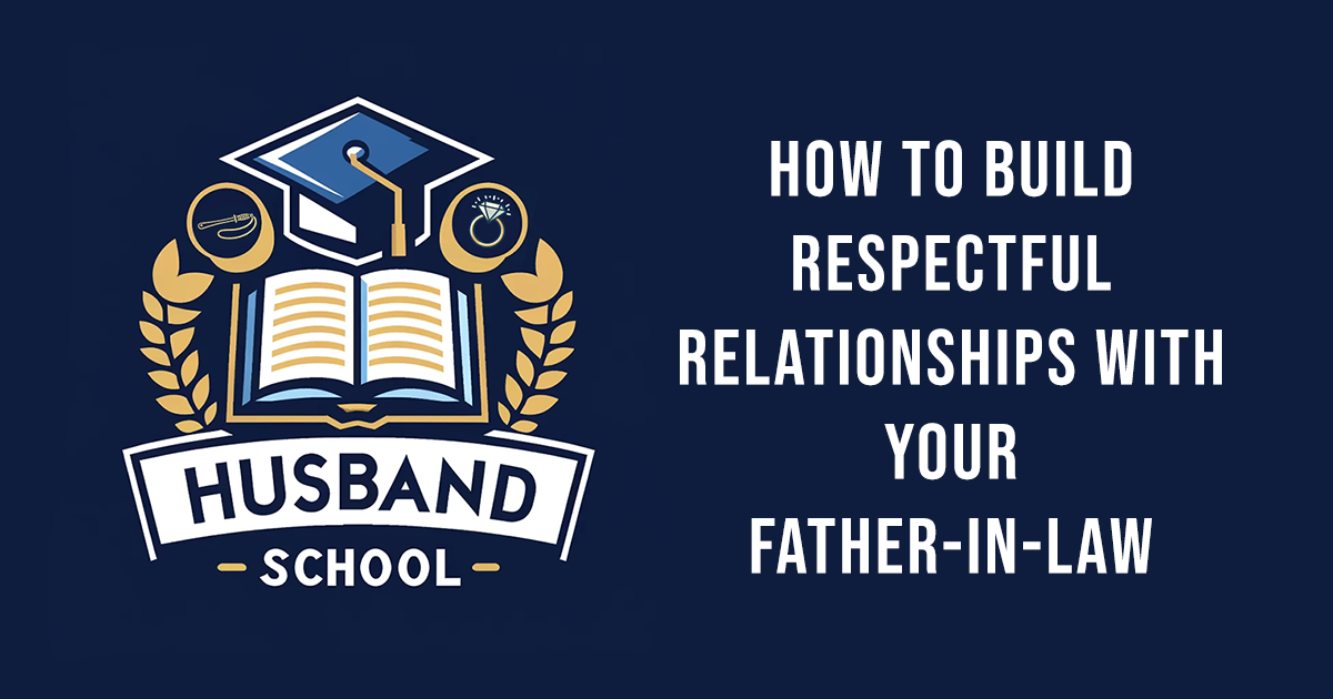 How to Build Respectful Relationships with Your Father-in-Law