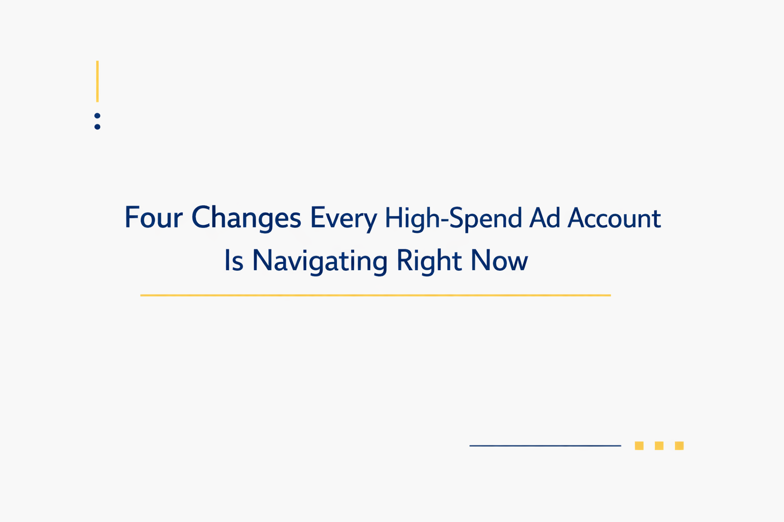 Four Changes Every High-Spend Ad Account Is Navigating Right Now