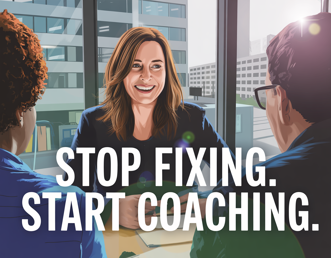 Stop fixing, start coaching: the leadership shift your team needs now