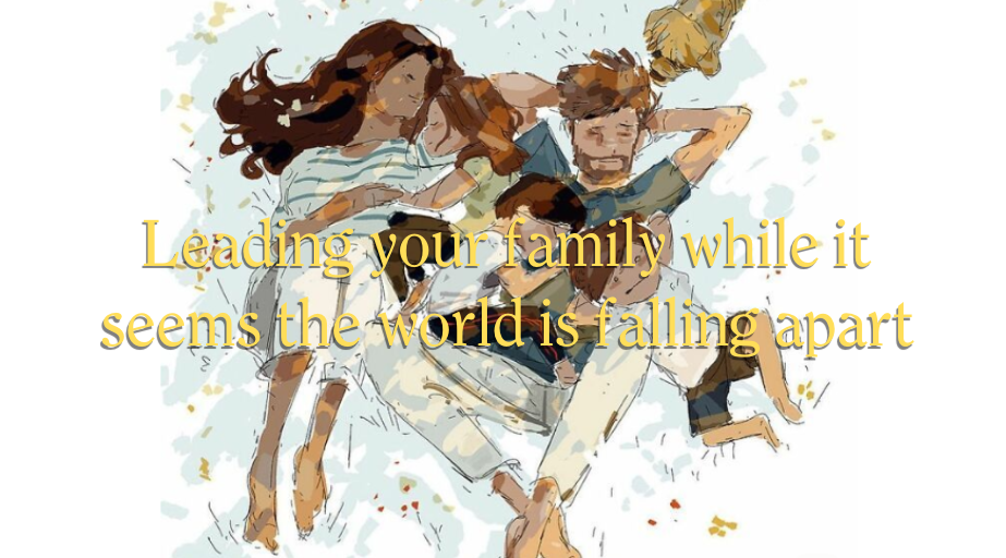 Leading your family while the world is falling apart