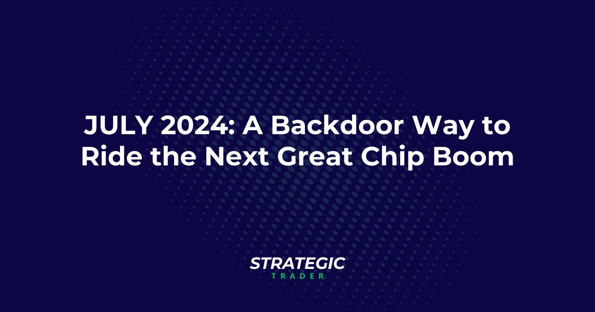 JULY 2024: A Backdoor Way to Ride the Next Great Chip Boom