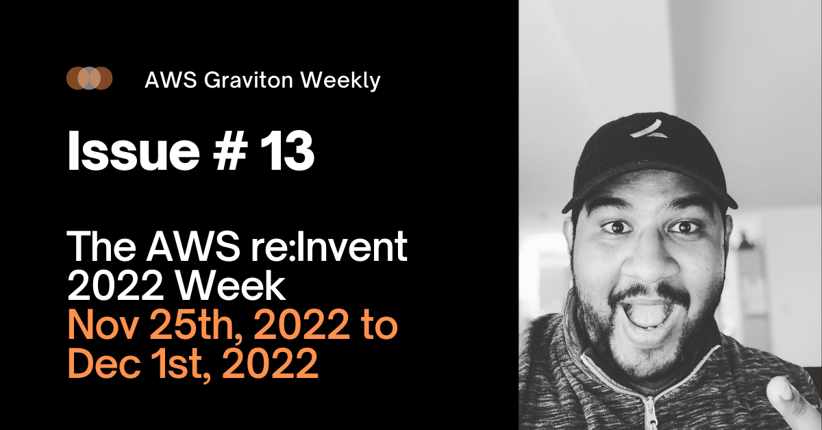 AWS Graviton Weekly # 13: AWS re:Invent 2022 Week - November 25th, 2022 to December, 1st, 2022
