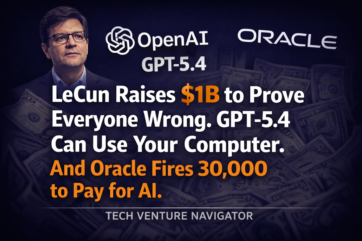 LeCun Raises $1B to Prove Everyone Wrong. GPT-5.4 Can Use Your Computer. And Oracle Fires 30,000 to Pay for AI.