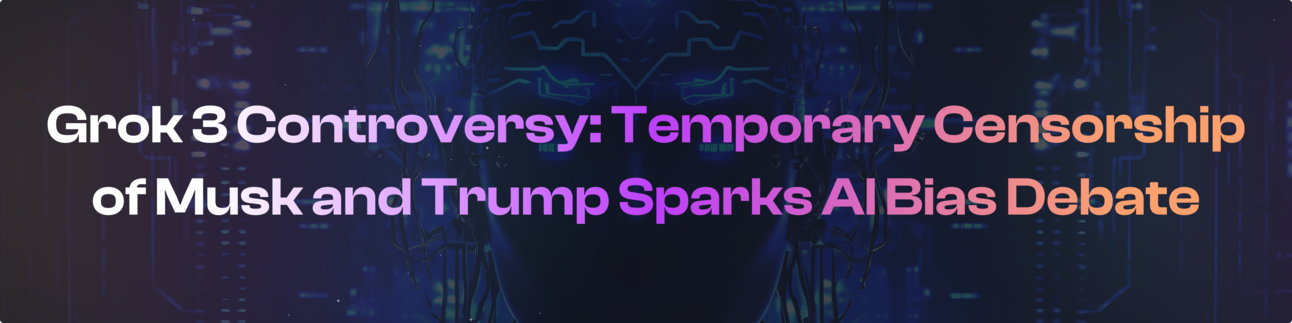 Grok 3 Controversy: Temporary Censorship of Musk and Trump Sparks AI Bias Debate