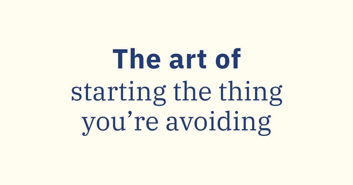 The Art of Starting the Thing You're Avoiding