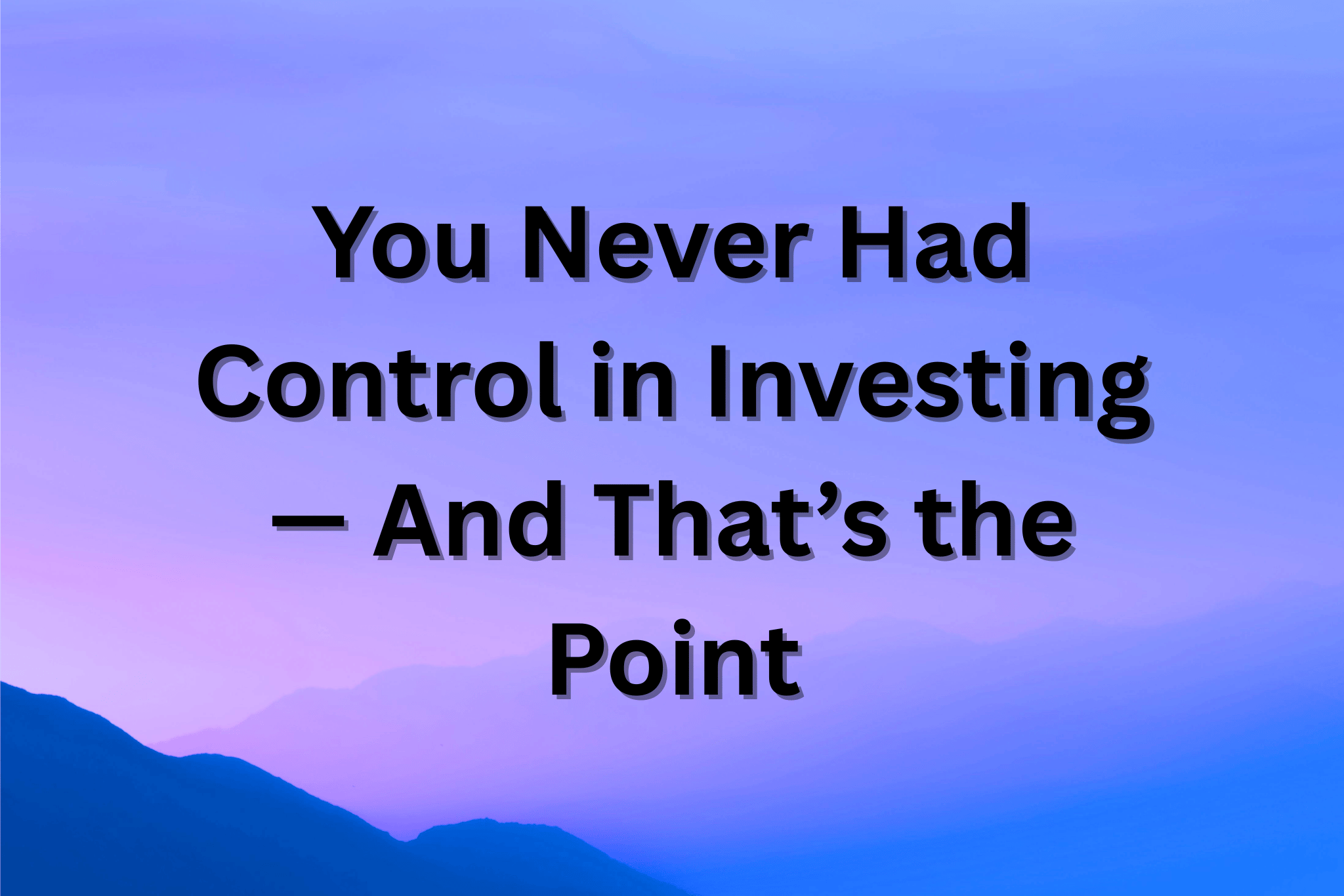 You Never Had Control in Investing — And That’s the Point