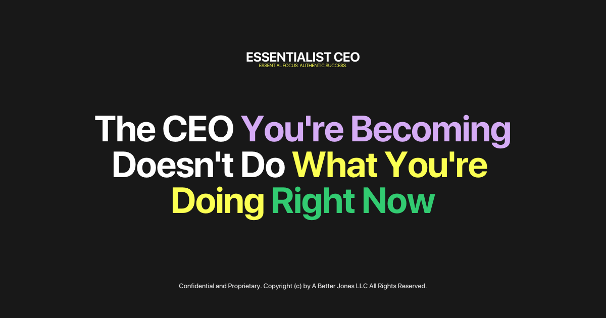 The CEO You're Becoming Doesn't Do What You're Doing Right Now